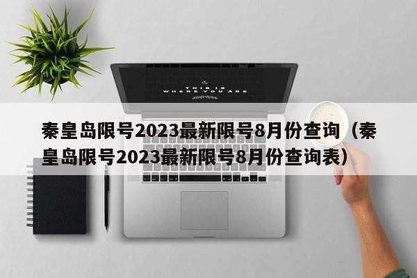 秦皇岛限号2023最新限号8月份查询（秦皇岛限号2023最新限号8月份查询表）