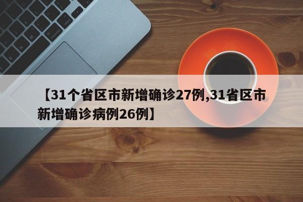 【31个省区市新增确诊27例,31省区市新增确诊病例26例】