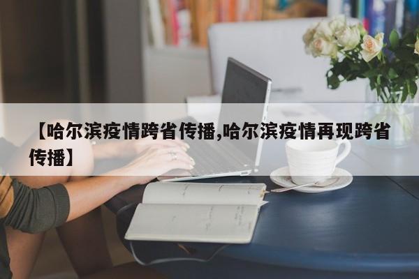 【哈尔滨疫情跨省传播,哈尔滨疫情再现跨省传播】