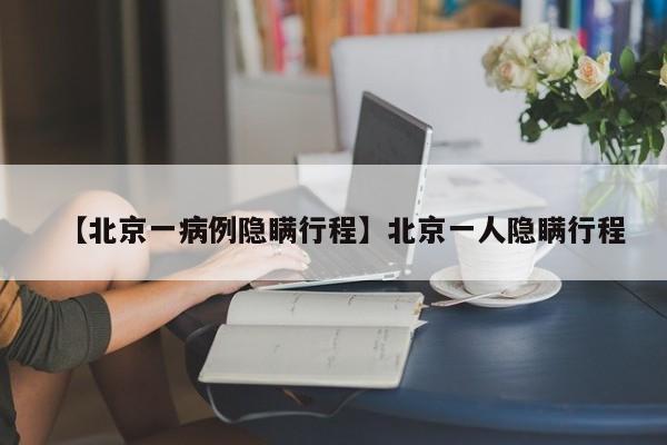 【北京一病例隐瞒行程】北京一人隐瞒行程