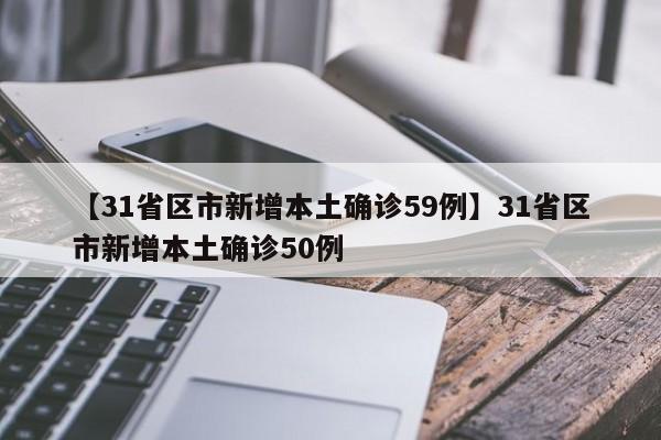 【31省区市新增本土确诊59例】31省区市新增本土确诊50例