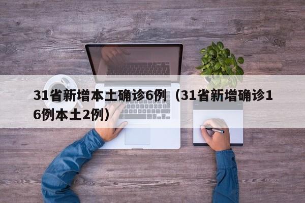 31省新增本土确诊6例(31省新增确诊16例本土2例)