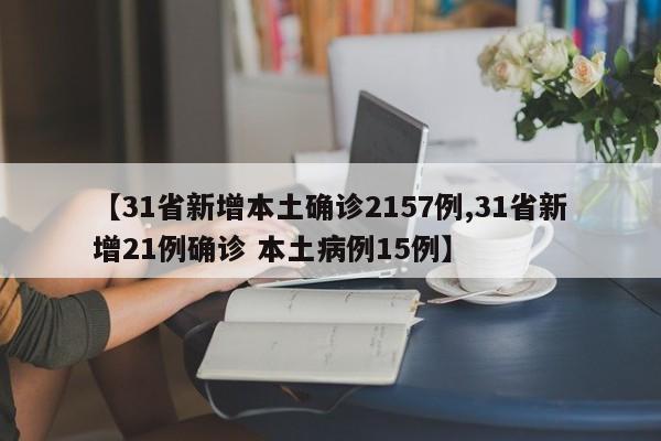 【31省新增本土确诊2157例,31省新增21例确诊 本土病例15例】