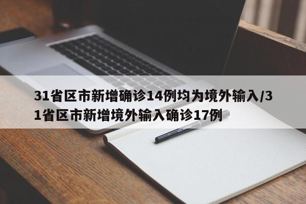 31省区市新增确诊14例均为境外输入/31省区市新增境外输入确诊17例