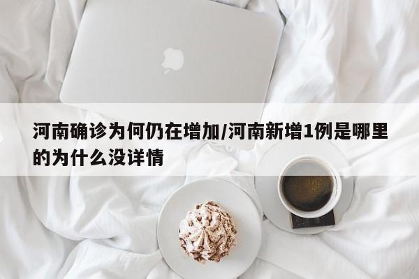 河南确诊为何仍在增加/河南新增1例是哪里的为什么没详情