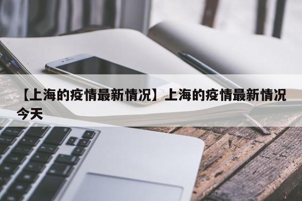 【上海的疫情最新情况】上海的疫情最新情况今天